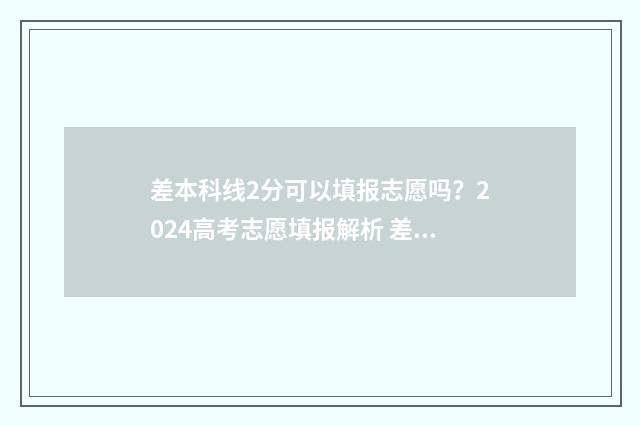 差本科线2分可以填报志愿吗？2024高考志愿填报解析 差本科线2分怎么办