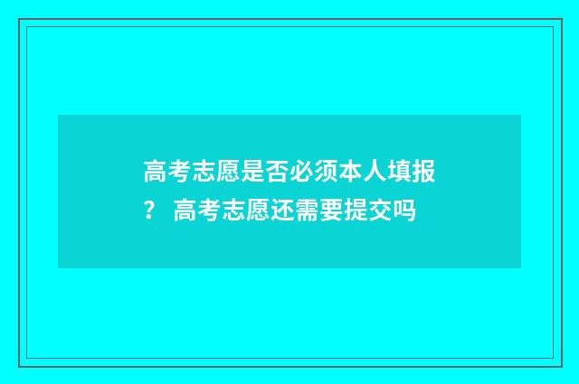 高考志愿是否必须本人填报？ 高考志愿还需要提交吗