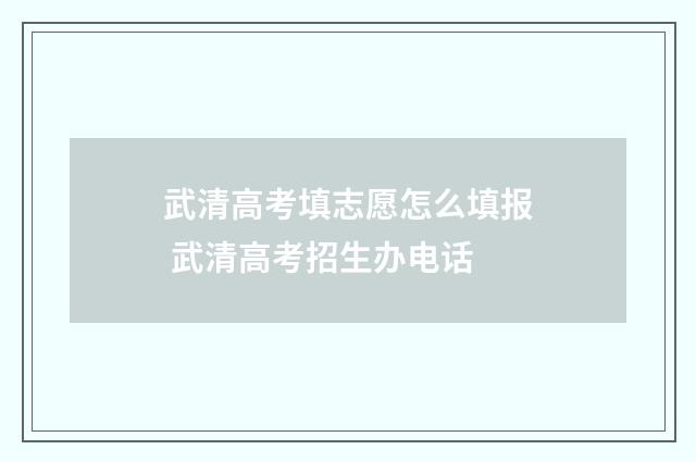 武清高考填志愿怎么填报 武清高考招生办电话