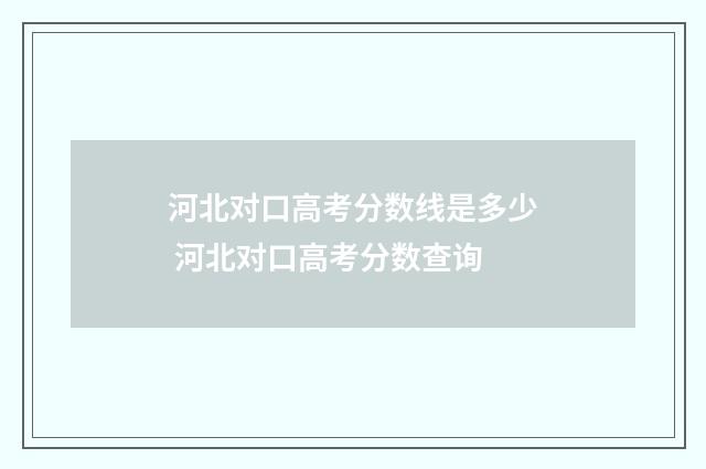河北对口高考分数线是多少 河北对口高考分数查询