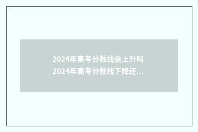 2024年高考分数线会上升吗 2024年高考分数线下降还是上升