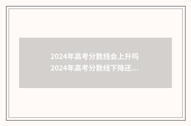 2024年高考分数线会上升吗 2024年高考分数线下降还是上升