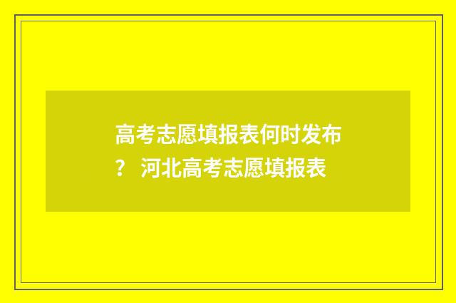高考志愿填报表何时发布？ 河北高考志愿填报表