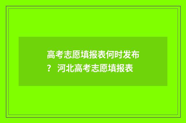 高考志愿填报表何时发布？ 河北高考志愿填报表