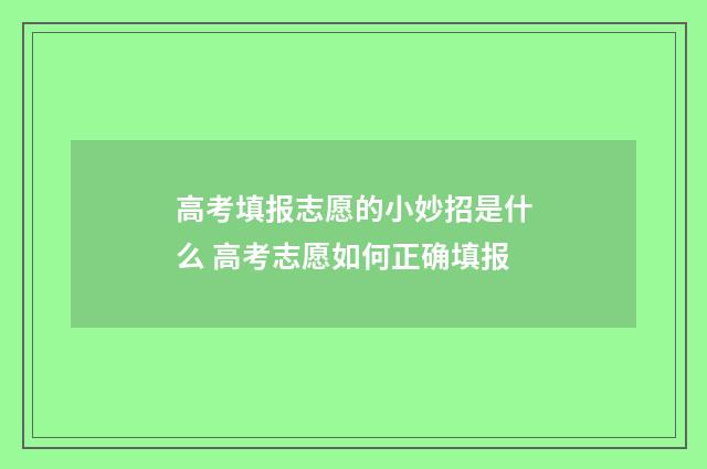 高考填报志愿的小妙招是什么 高考志愿如何正确填报
