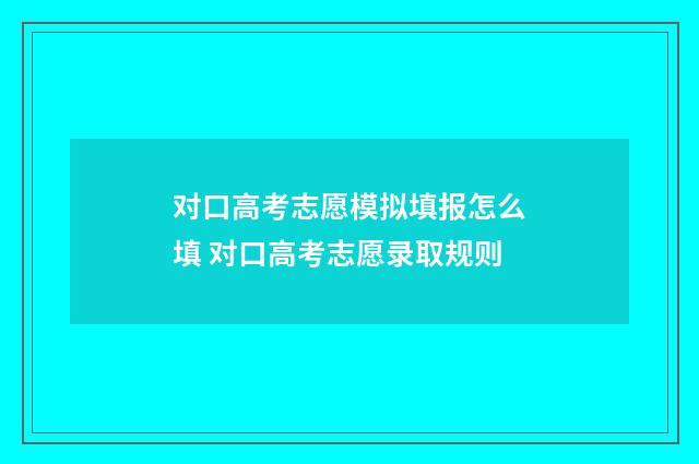 对口高考志愿模拟填报怎么填 对口高考志愿录取规则