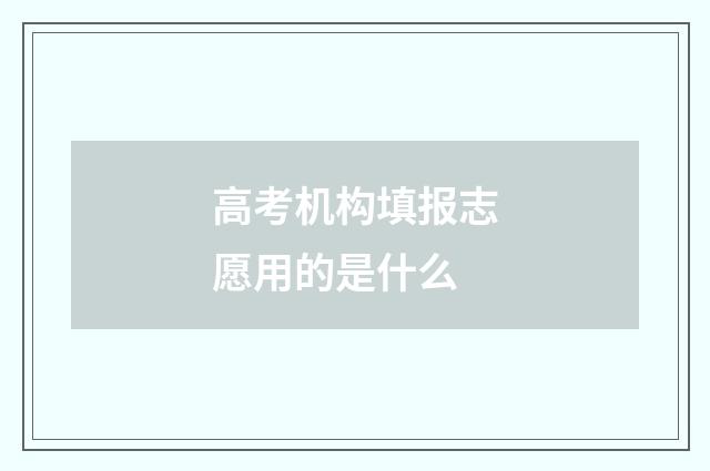 高考机构填报志愿用的是什么