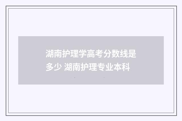湖南护理学高考分数线是多少 湖南护理专业本科