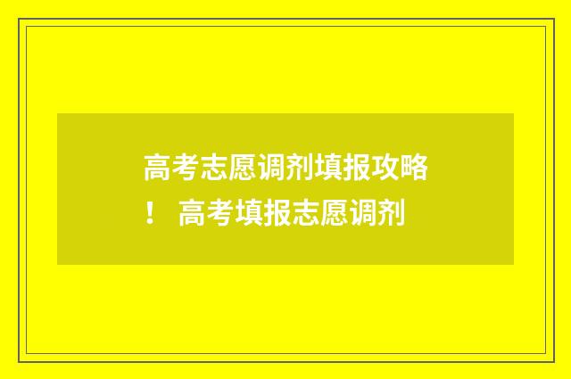 高考志愿调剂填报攻略！ 高考填报志愿调剂