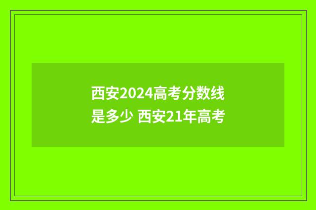 西安2024高考分数线是多少 西安21年高考