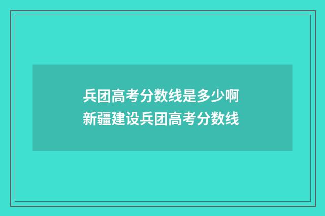 兵团高考分数线是多少啊 新疆建设兵团高考分数线
