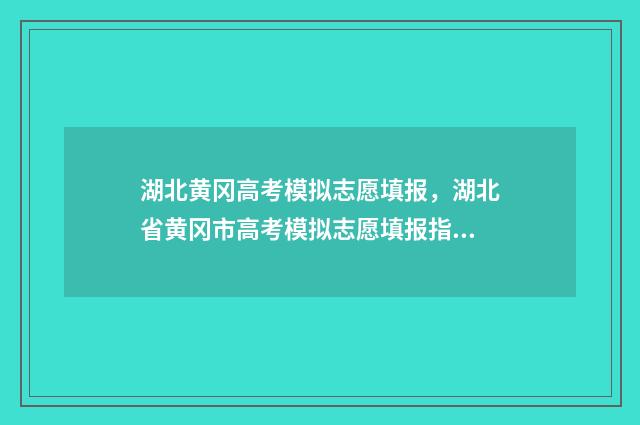 湖北黄冈高考模拟志愿填报，湖北省黄冈市高考模拟志愿填报指南 黄冈高考数学模拟题