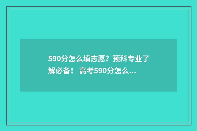 590分怎么填志愿？预科专业了解必备！ 高考590分怎么考