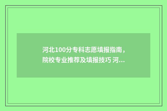 河北100分专科志愿填报指南，院校专业推荐及填报技巧 河北100分的大专院校