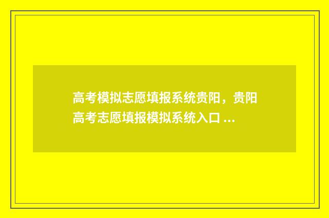 高考模拟志愿填报系统贵阳，贵阳高考志愿填报模拟系统入口 高考模拟志愿填报系统官网