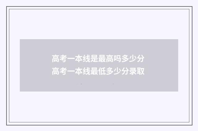 高考一本线是最高吗多少分 高考一本线最低多少分录取