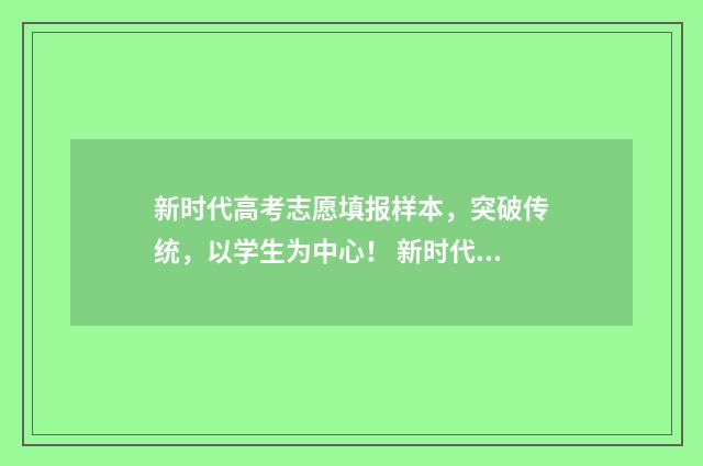 新时代高考志愿填报样本，突破传统，以学生为中心！ 新时代高考志愿怎么填