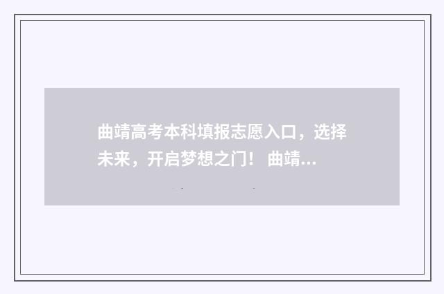 曲靖高考本科填报志愿入口，选择未来，开启梦想之门！ 曲靖高考报名人数