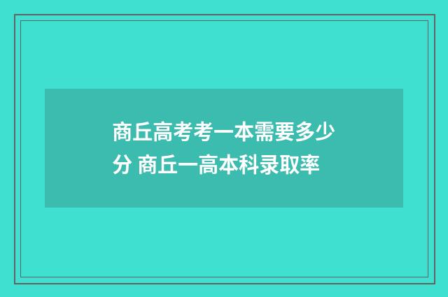 商丘高考考一本需要多少分 商丘一高本科录取率