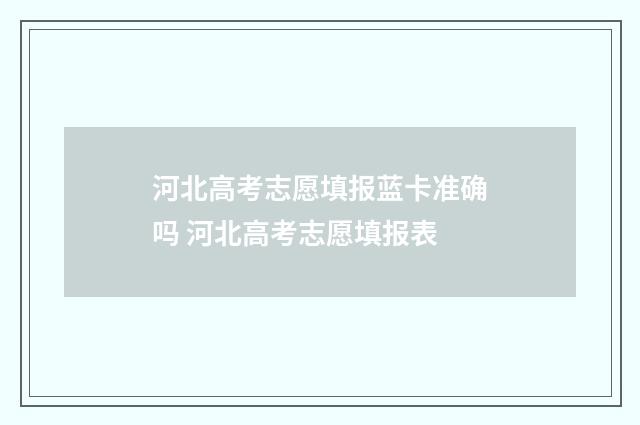 河北高考志愿填报蓝卡准确吗 河北高考志愿填报表