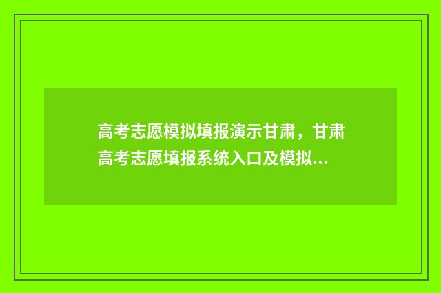 高考志愿模拟填报演示甘肃，甘肃高考志愿填报系统入口及模拟填报教程 高考志愿模拟填报系统入口免费