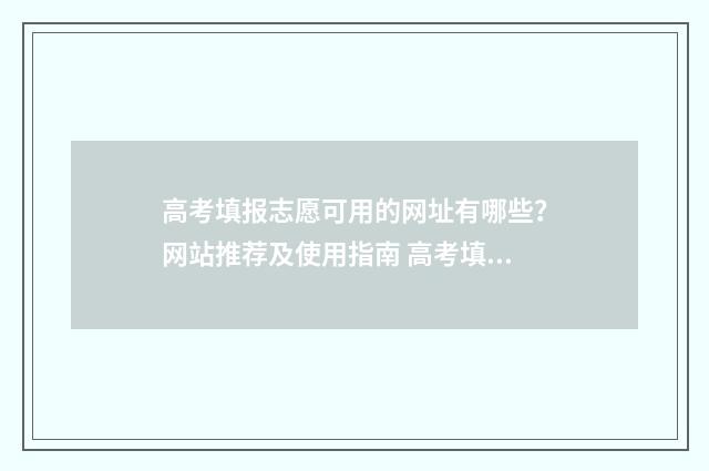 高考填报志愿可用的网址有哪些？网站推荐及使用指南 高考填报志愿可以填几个学校几个专业