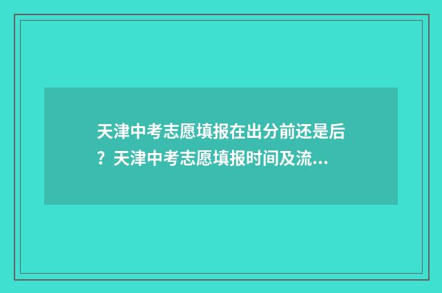 天津中考志愿填报在出分前还是后？天津中考志愿填报时间及流程 天津中考志愿填报学校代码