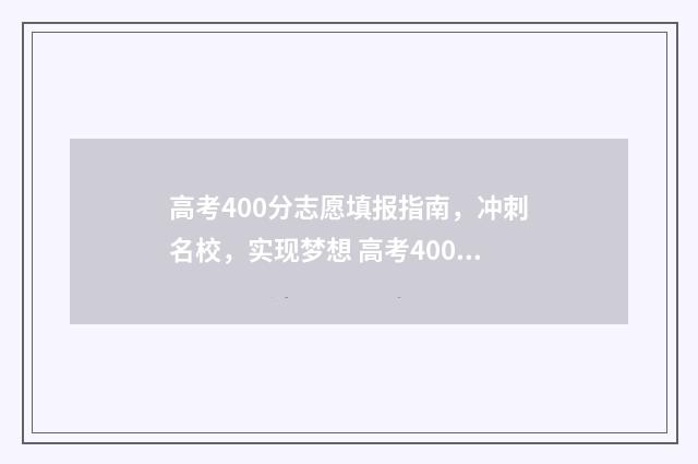高考400分志愿填报指南，冲刺名校，实现梦想 高考400多分可以选择什么学校