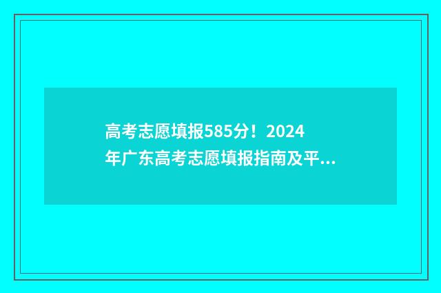 高考志愿填报585分！2024年广东高考志愿填报指南及平台入口 高考志愿填报581报考医学类专业有哪些