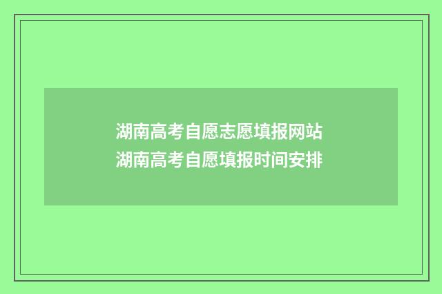 湖南高考自愿志愿填报网站 湖南高考自愿填报时间安排