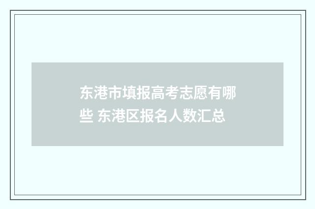 东港市填报高考志愿有哪些 东港区报名人数汇总