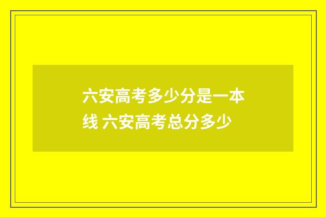 六安高考多少分是一本线 六安高考总分多少