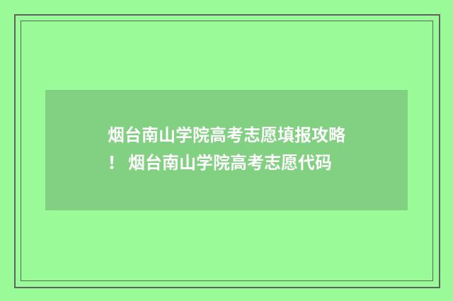 烟台南山学院高考志愿填报攻略！ 烟台南山学院高考志愿代码