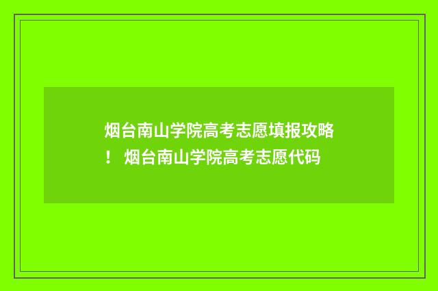 烟台南山学院高考志愿填报攻略！ 烟台南山学院高考志愿代码