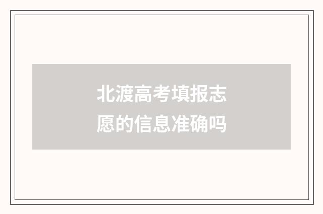 北渡高考填报志愿的信息准确吗