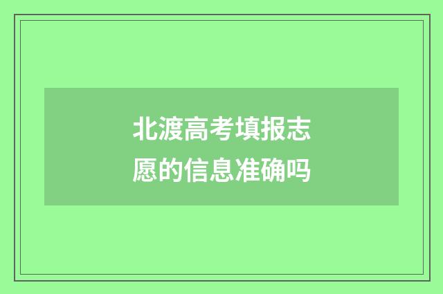 北渡高考填报志愿的信息准确吗