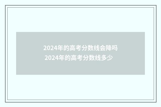 2024年的高考分数线会降吗 2024年的高考分数线多少