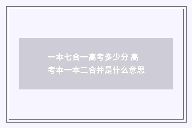 一本七合一高考多少分 高考本一本二合并是什么意思