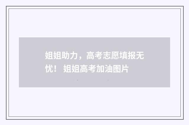 姐姐助力，高考志愿填报无忧！ 姐姐高考加油图片