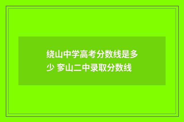 绕山中学高考分数线是多少 奓山二中录取分数线