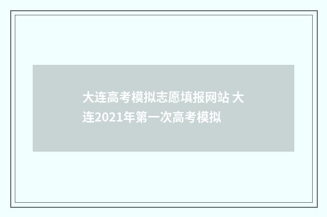 大连高考模拟志愿填报网站 大连2021年第一次高考模拟