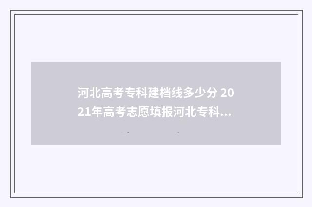 河北高考专科建档线多少分 2021年高考志愿填报河北专科指南