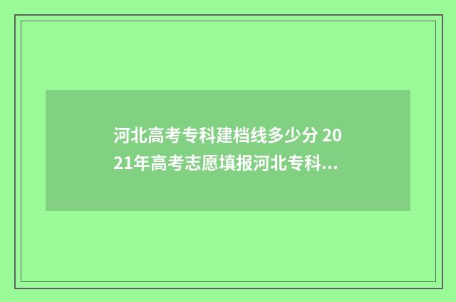 河北高考专科建档线多少分 2021年高考志愿填报河北专科指南