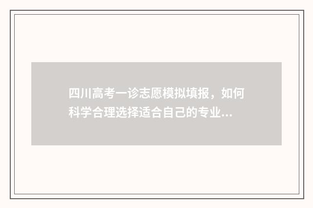 四川高考一诊志愿模拟填报，如何科学合理选择适合自己的专业和学校？ 2021年四川高考一诊试卷