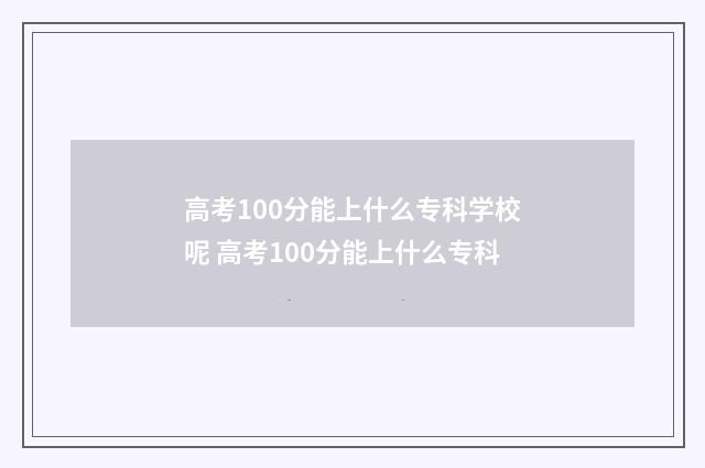 高考100分能上什么专科学校呢 高考100分能上什么专科
