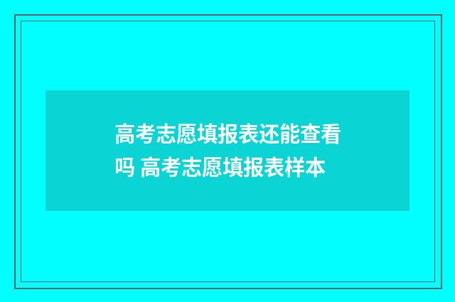 高考志愿填报表还能查看吗 高考志愿填报表样本
