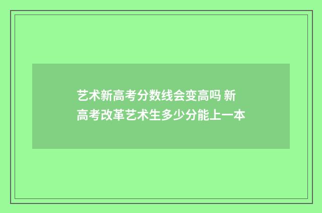 艺术新高考分数线会变高吗 新高考改革艺术生多少分能上一本