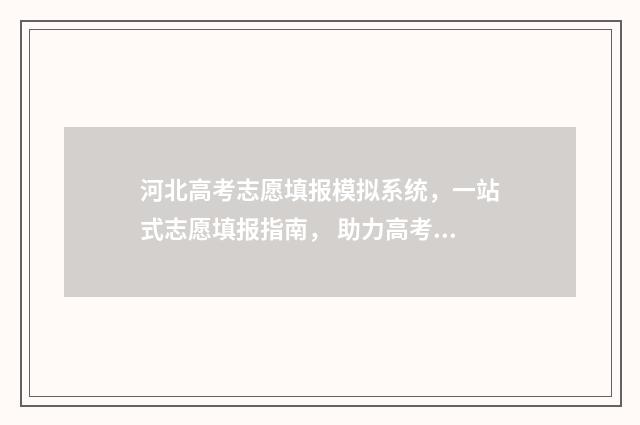 河北高考志愿填报模拟系统，一站式志愿填报指南， 助力高考学子圆梦！ 河北高考志愿填报表