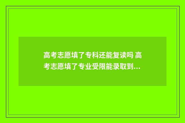 高考志愿填了专科还能复读吗 高考志愿填了专业受限能录取到其他专业吗