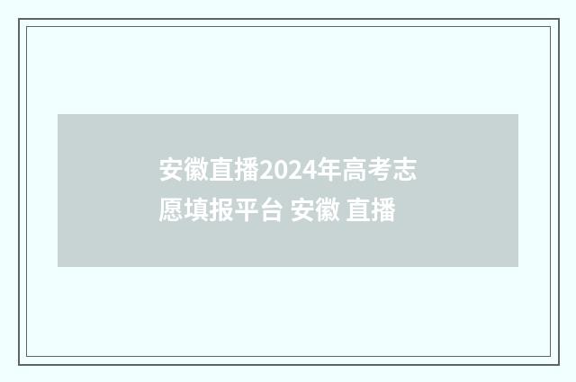 安徽直播2024年高考志愿填报平台 安徽 直播